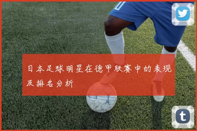 日本足球明星在德甲联赛中的表现及排名分析