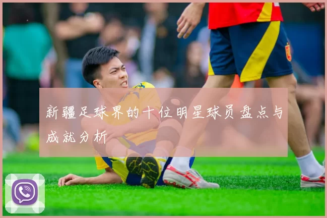 新疆足球界的十位明星球员盘点与成就分析