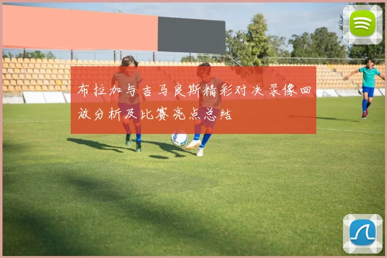 布拉加与吉马良斯精彩对决录像回放分析及比赛亮点总结
