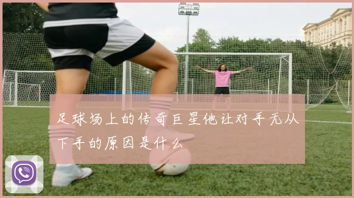 足球场上的传奇巨星他让对手无从下手的原因是什么