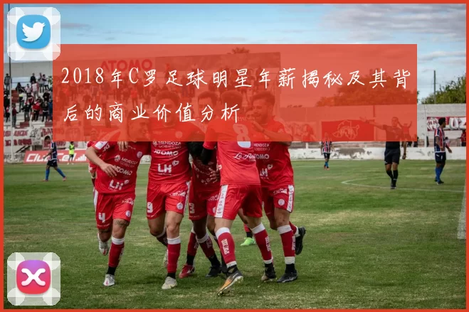 2018年C罗足球明星年薪揭秘及其背后的商业价值分析