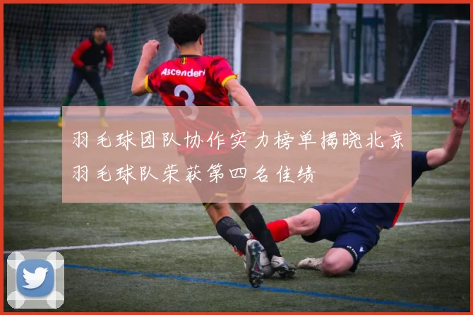 羽毛球团队协作实力榜单揭晓北京羽毛球队荣获第四名佳绩