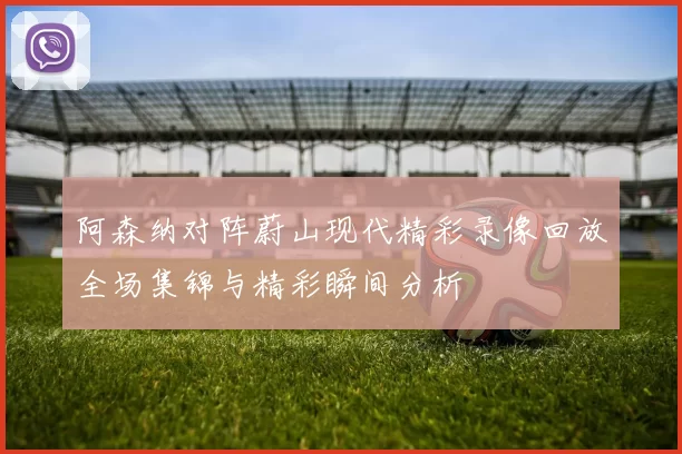 阿森纳对阵蔚山现代精彩录像回放全场集锦与精彩瞬间分析