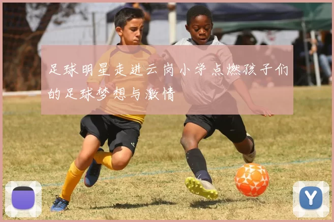 足球明星走进云岗小学点燃孩子们的足球梦想与激情