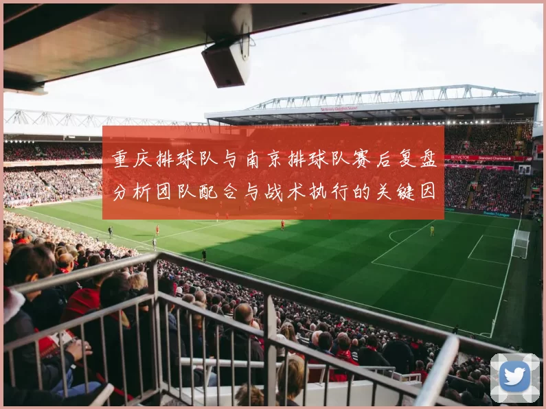 重庆排球队与南京排球队赛后复盘分析团队配合与战术执行的关键因素