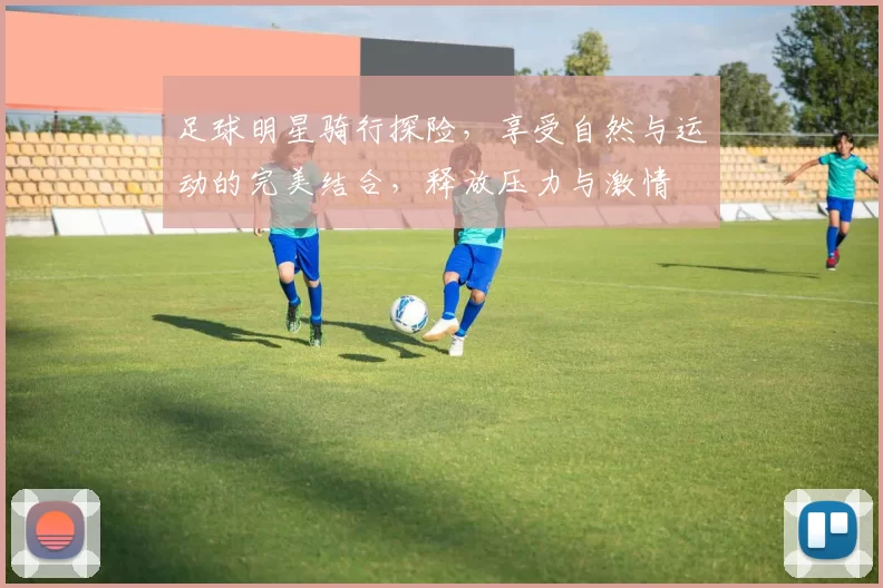足球明星骑行探险，享受自然与运动的完美结合，释放压力与激情