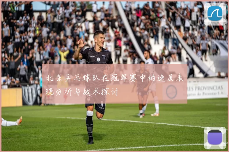 北京乒乓球队在冠军赛中的速度表现分析与战术探讨