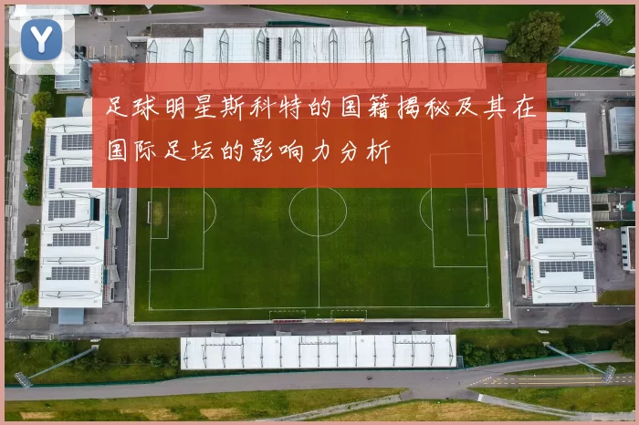 足球明星斯科特的国籍揭秘及其在国际足坛的影响力分析