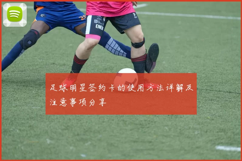 足球明星签约卡的使用方法详解及注意事项分享
