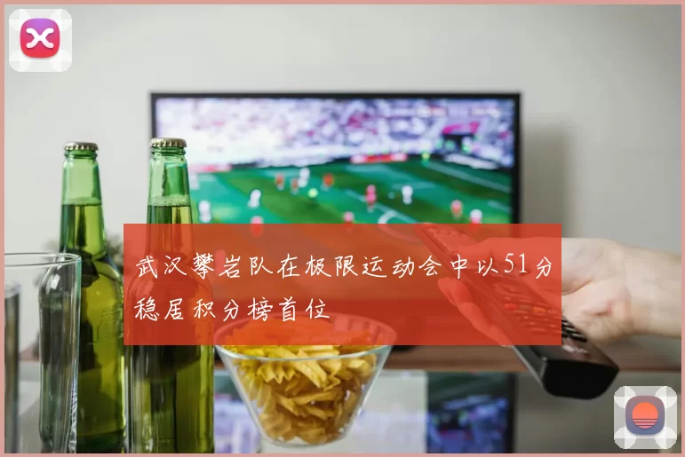武汉攀岩队在极限运动会中以51分稳居积分榜首位
