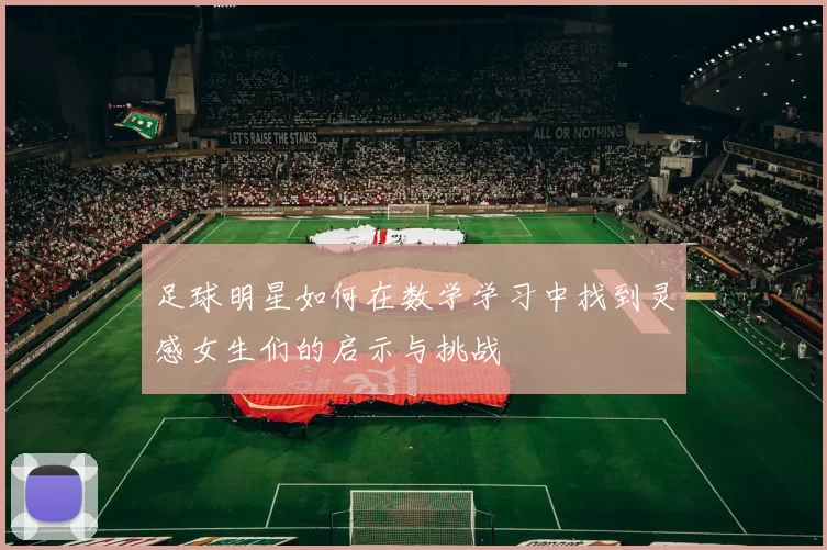 足球明星如何在数学学习中找到灵感女生们的启示与挑战