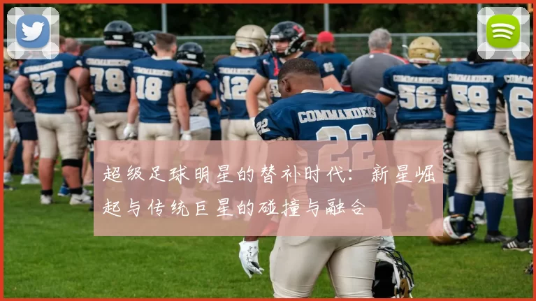 超级足球明星的替补时代：新星崛起与传统巨星的碰撞与融合
