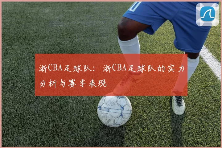浙CBA足球队：浙CBA足球队的实力分析与赛季表现