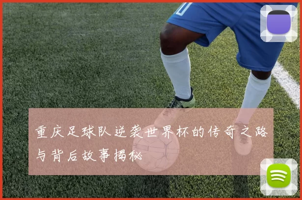 重庆足球队逆袭世界杯的传奇之路与背后故事揭秘