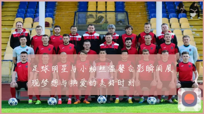 足球明星与小粉丝温馨合影瞬间展现梦想与热爱的美好时刻