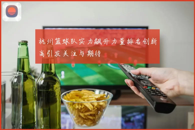 杭州篮球队实力飙升力量排名创新高引发关注与期待