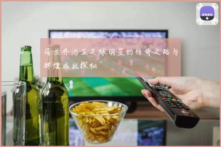荷兰乔治亚足球明星的传奇之路与辉煌成就探秘