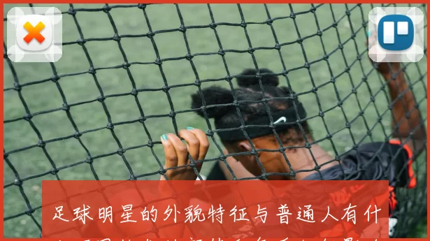 足球明星的外貌特征与普通人有什么不同他们的颜值和气质如何影响球迷的喜爱程度