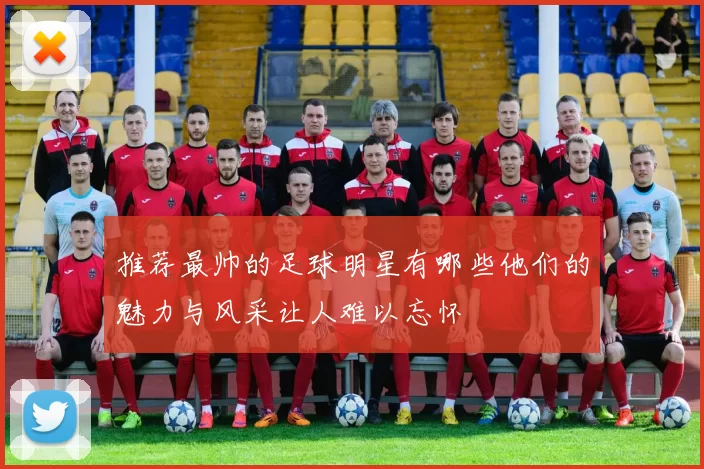 推荐最帅的足球明星有哪些他们的魅力与风采让人难以忘怀