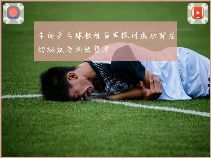 专访乒乓球教练黄军探讨成功背后的秘诀与训练哲学