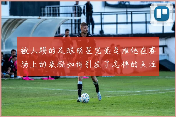 被人踢的足球明星究竟是谁他在赛场上的表现如何引发了怎样的关注