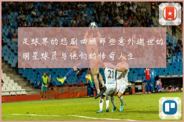 足球界的悲剧回顾那些意外逝世的明星球员与他们的传奇人生