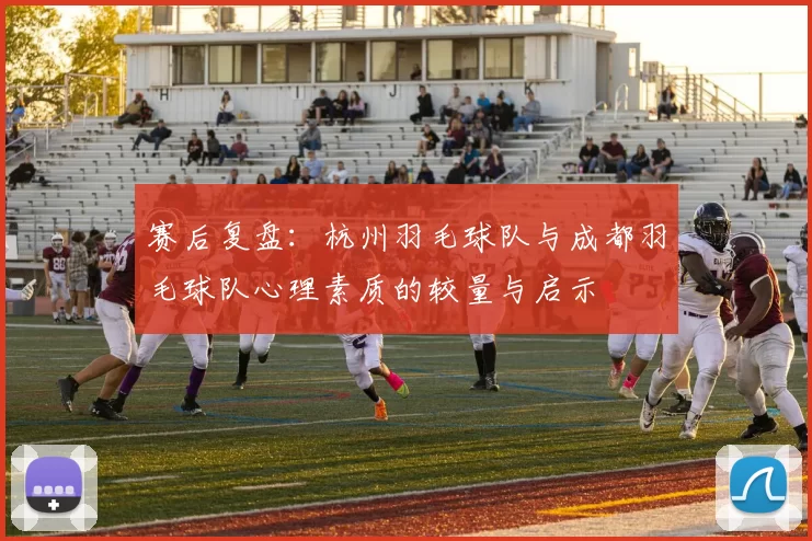 赛后复盘：杭州羽毛球队与成都羽毛球队心理素质的较量与启示