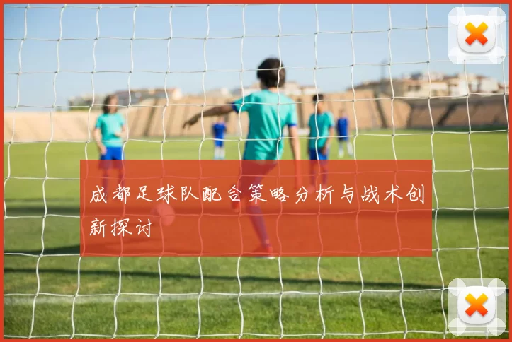 成都足球队配合策略分析与战术创新探讨