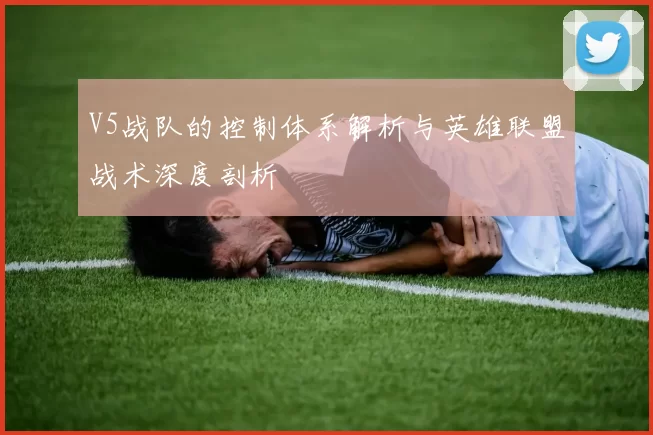 V5战队的控制体系解析与英雄联盟战术深度剖析