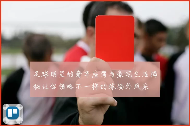 足球明星的奢华座驾与豪宅生活揭秘让你领略不一样的球场外风采