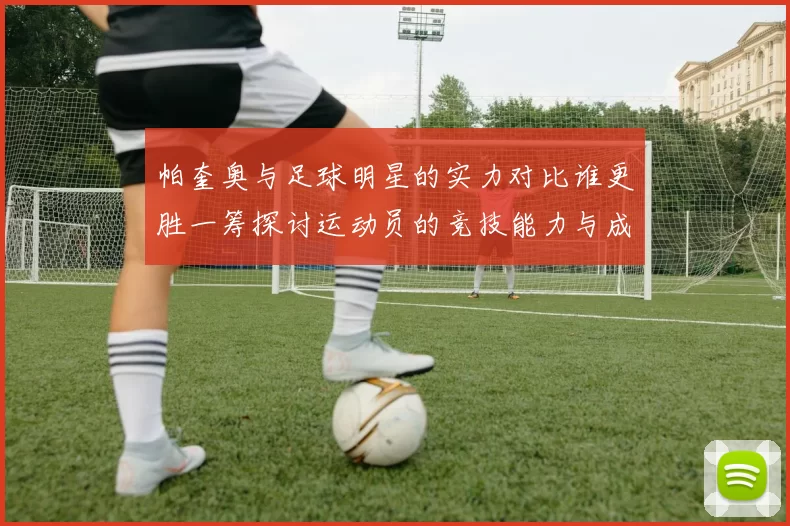 帕奎奥与足球明星的实力对比谁更胜一筹探讨运动员的竞技能力与成就