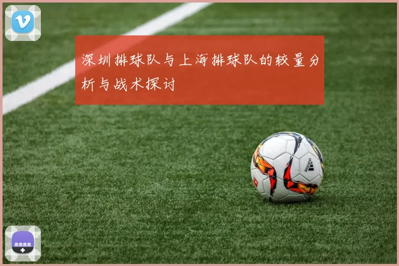 深圳排球队与上海排球队的较量分析与战术探讨
