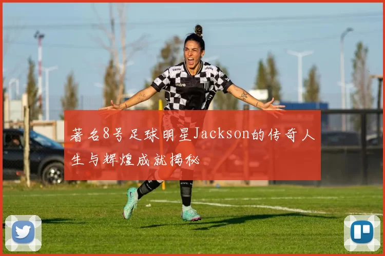 著名8号足球明星Jackson的传奇人生与辉煌成就揭秘
