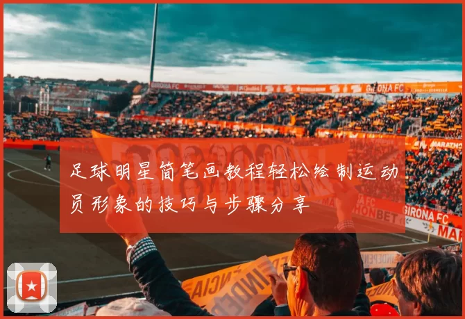 足球明星简笔画教程轻松绘制运动员形象的技巧与步骤分享