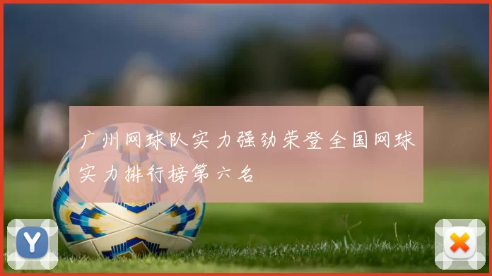 广州网球队实力强劲荣登全国网球实力排行榜第六名