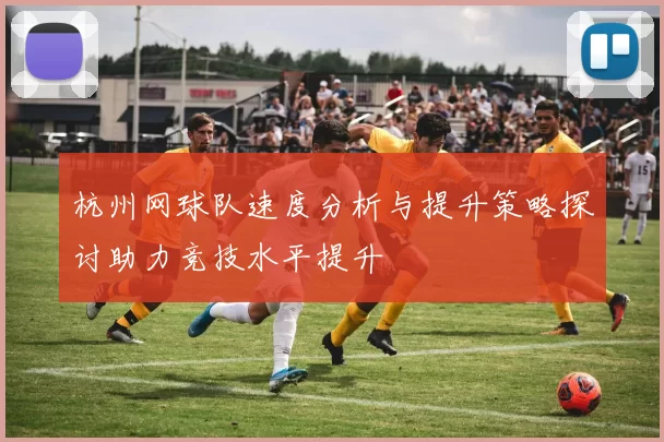 杭州网球队速度分析与提升策略探讨助力竞技水平提升