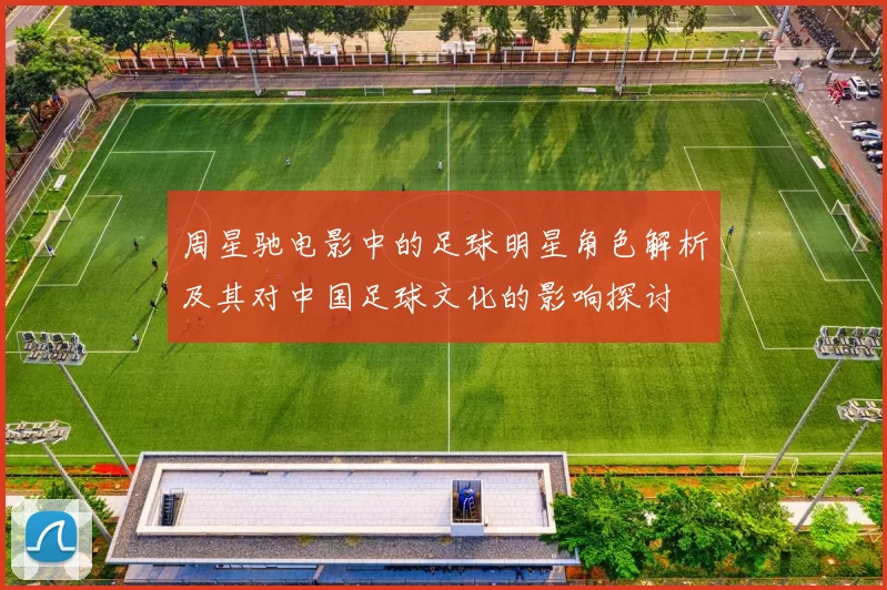 周星驰电影中的足球明星角色解析及其对中国足球文化的影响探讨