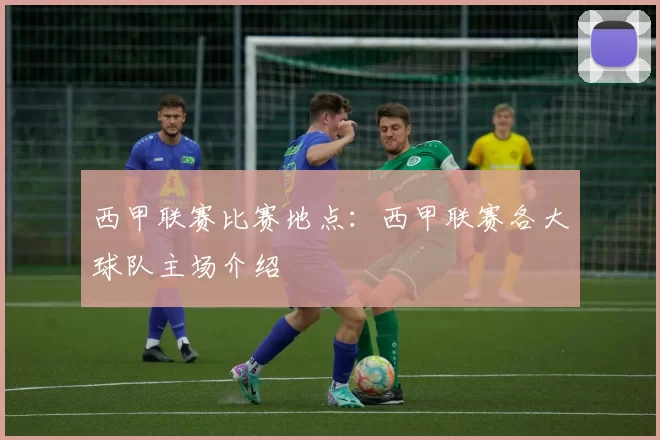 西甲联赛比赛地点：西甲联赛各大球队主场介绍