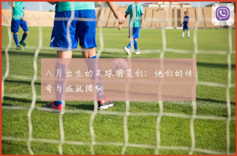 八月出生的足球明星们：他们的传奇与成就揭秘