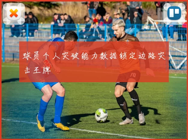 球员个人突破能力数据锁定边路突击王牌