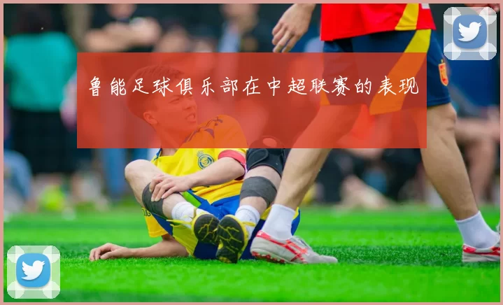 鲁能足球俱乐部在中超联赛的表现