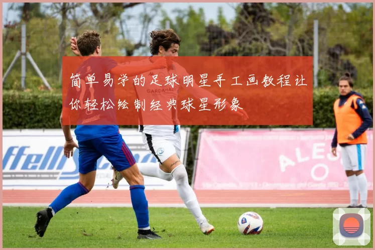 简单易学的足球明星手工画教程让你轻松绘制经典球星形象