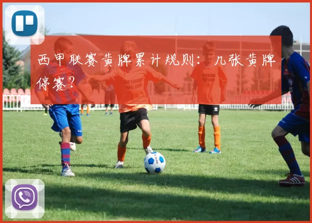 西甲联赛黄牌累计规则：几张黄牌停赛？