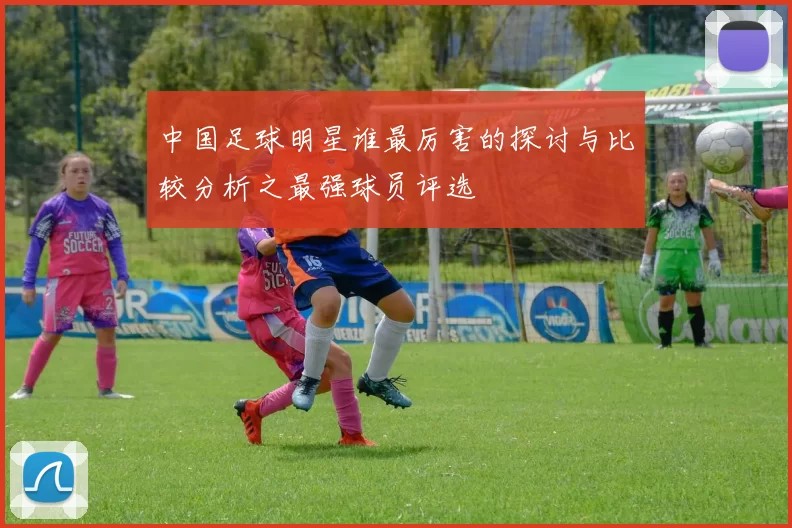 中国足球明星谁最厉害的探讨与比较分析之最强球员评选