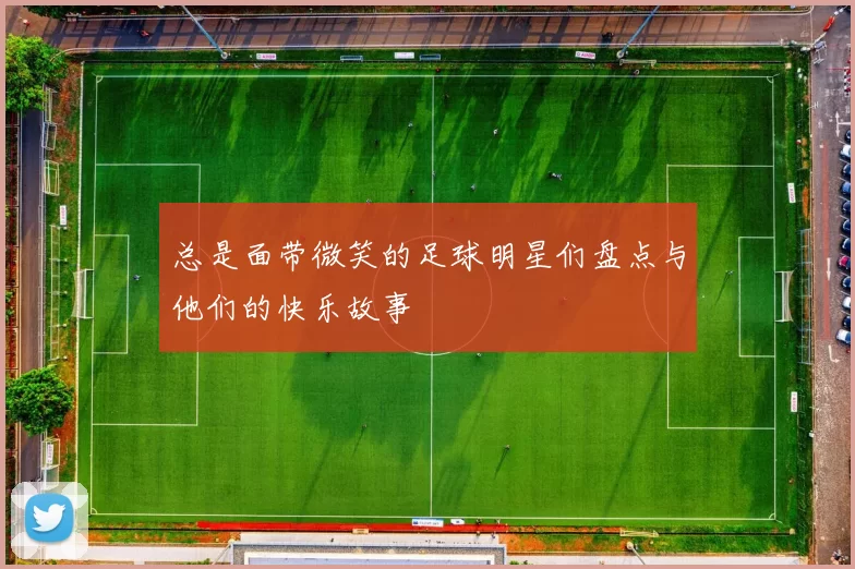 总是面带微笑的足球明星们盘点与他们的快乐故事