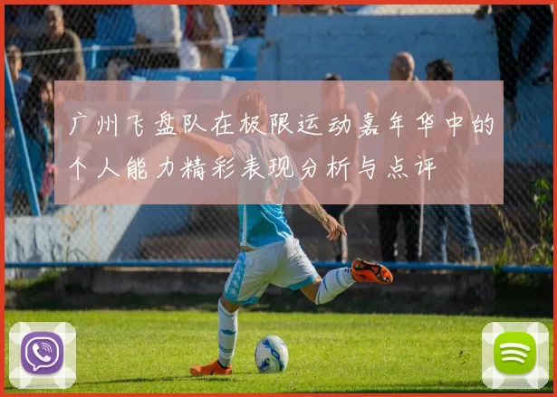 广州飞盘队在极限运动嘉年华中的个人能力精彩表现分析与点评