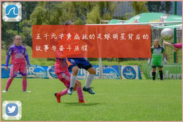 五千元学费成就的足球明星背后的故事与奋斗历程