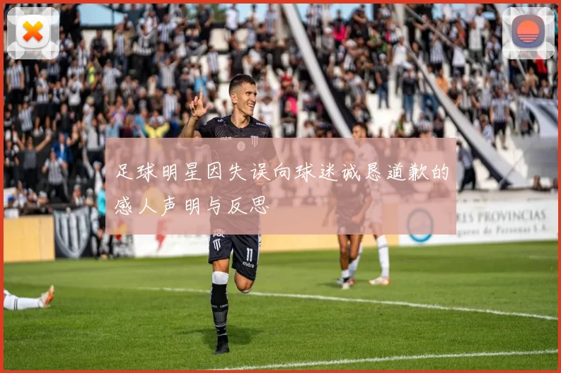 足球明星因失误向球迷诚恳道歉的感人声明与反思