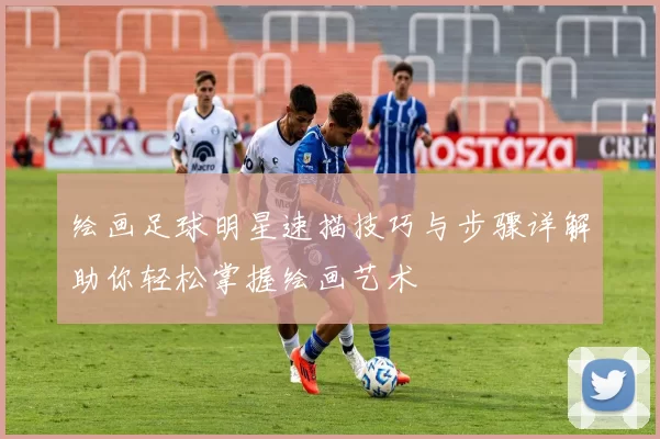 绘画足球明星速描技巧与步骤详解助你轻松掌握绘画艺术
