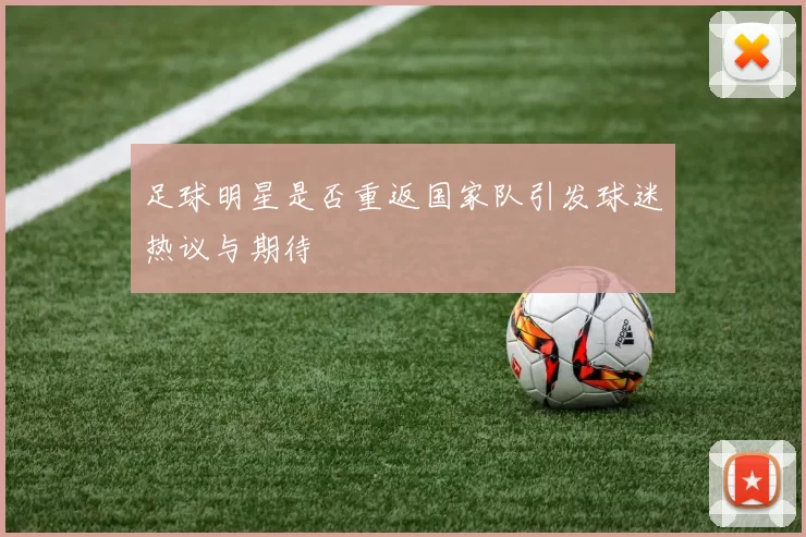 足球明星是否重返国家队引发球迷热议与期待